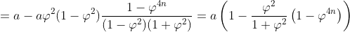 = a-a\varphi ^{2}(1-\varphi ^{2})\frac{1-\varphi ^{4n}}{(1-\varphi ^{2})(1+\varphi ^{2})}= a\left ( 1-\frac{\varphi ^{2}}{1+\varphi ^{2}}\left ( 1-\varphi ^{4n} \right ) \right )